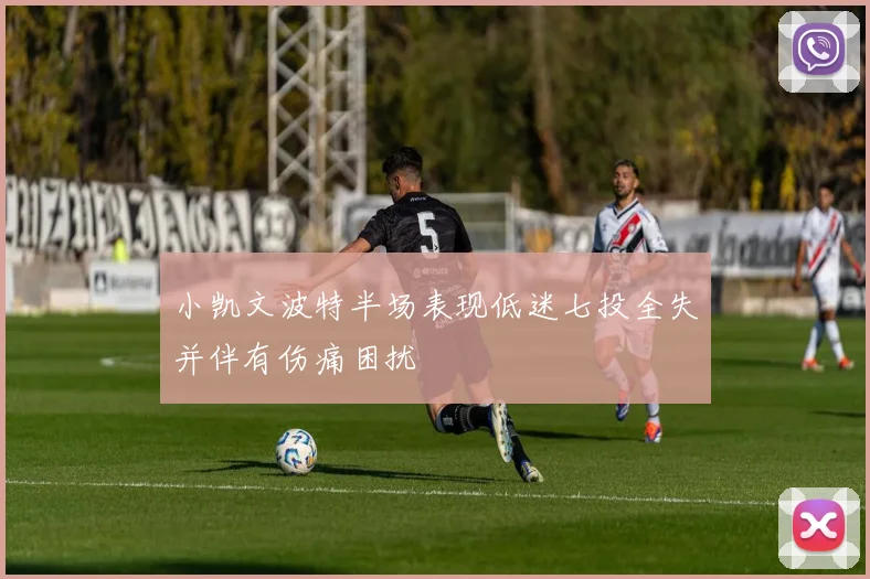 小凯文波特半场表现低迷七投全失并伴有伤痛困扰