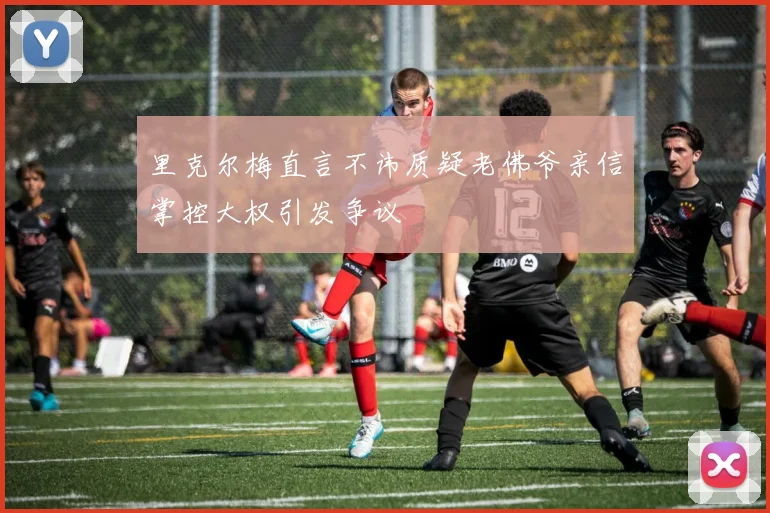 里克尔梅直言不讳质疑老佛爷亲信掌控大权引发争议