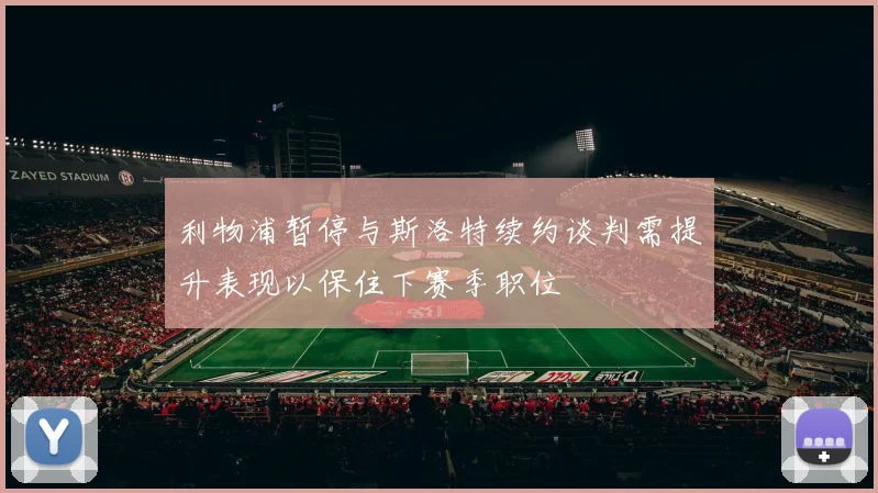 利物浦暂停与斯洛特续约谈判需提升表现以保住下赛季职位