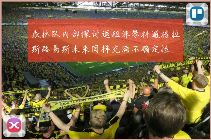 森林队内部探讨退租津琴科道格拉斯路易斯未来同样充满不确定性