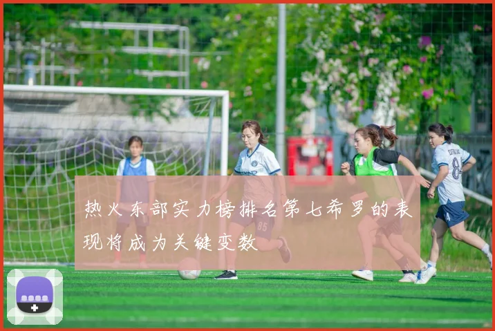 热火东部实力榜排名第七希罗的表现将成为关键变数
