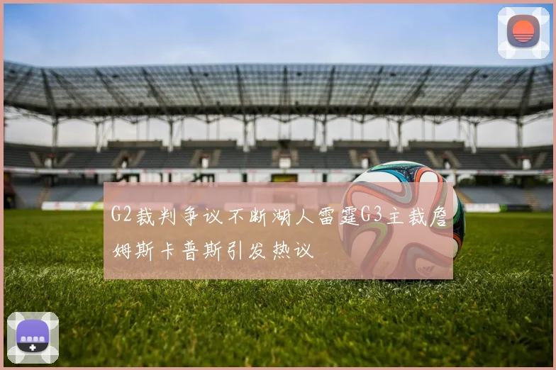 G2裁判争议不断湖人雷霆G3主裁詹姆斯卡普斯引发热议