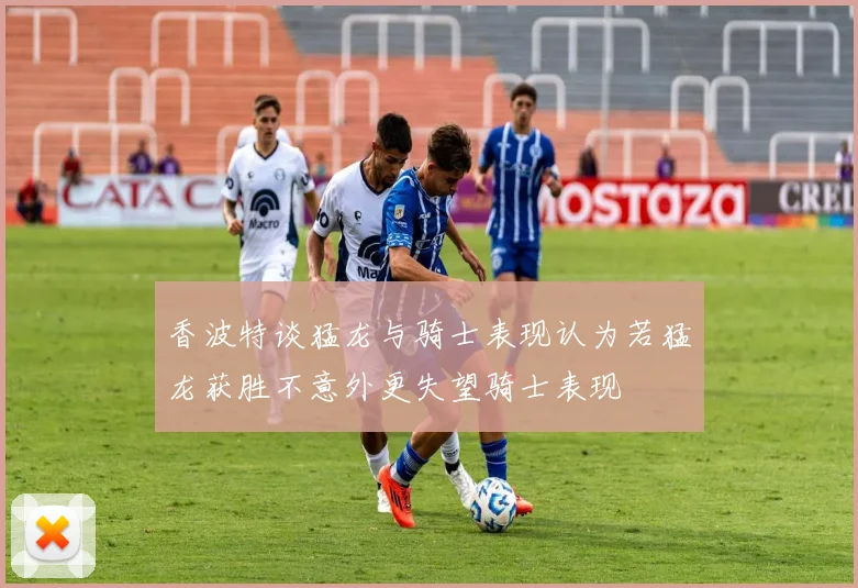 香波特谈猛龙与骑士表现认为若猛龙获胜不意外更失望骑士表现