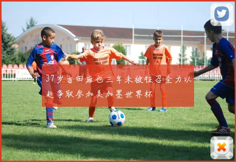 37岁吉田麻也三年未被征召全力以赴争取参加美加墨世界杯